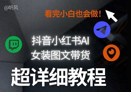 抖音小红书AI女装图文带货教程全拆解！小白看了也会做，可批量可矩阵玩法-鼎铸网
