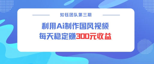 视频号ai国风视频创作者分成计划每天稳定300元收益-鼎铸网