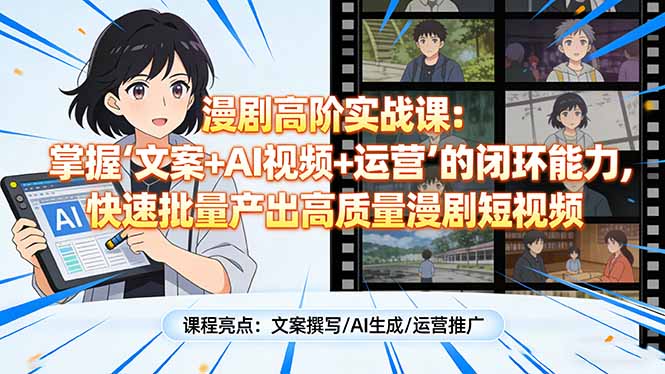 漫剧高阶实战课：掌握“文案+AI视频+运营”的闭环能力，快速批量产出高质量漫剧短视频-鼎铸网