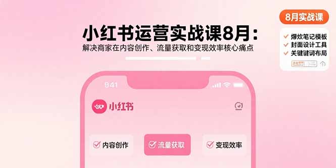 小红书运营实战课8月：解决商家在内容创作、流量获取和变现效率核心痛点-鼎铸网