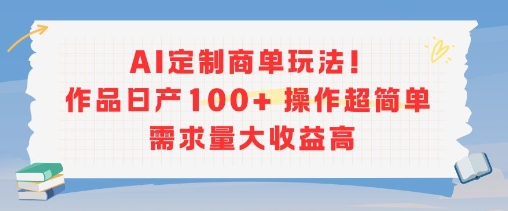 AI定制商单玩法，作品日产100+操作超简单，需求量大收益高-鼎铸网