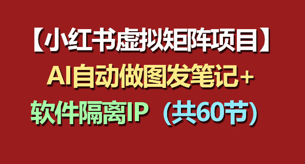 小红书虚拟矩阵项目：软件隔离IP+AI自动做图发笔记(共60节)-鼎铸网
