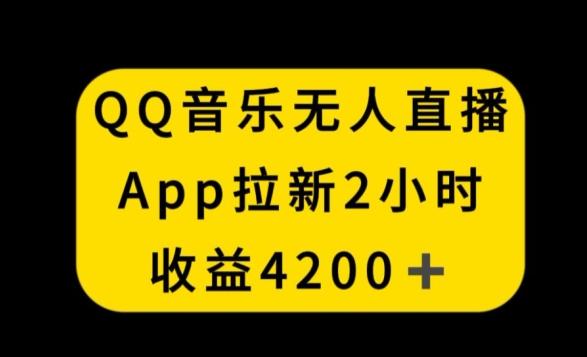 QQ音乐无人直播APP拉新，2小时收入4200，不封号新玩法【揭秘】-鼎铸网