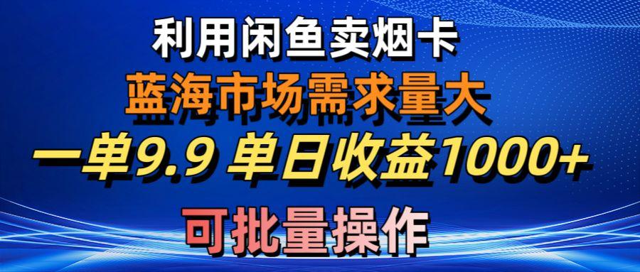 利用咸鱼卖烟卡，蓝海市场需求量大，一单9.9单日收益1000+，可批量操作-鼎铸网