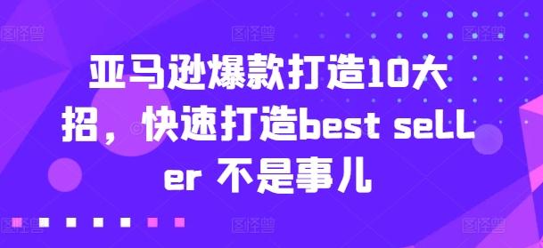 亚马逊爆款打造10大招，快速打造best seller 不是事儿-鼎铸网