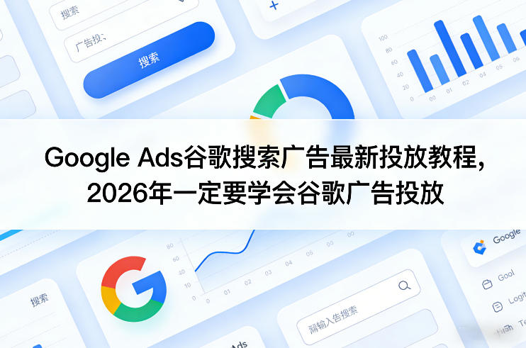 Google Ads谷歌搜索广告最新投放教程，2026年一定要学会谷歌广告投放-鼎铸网
