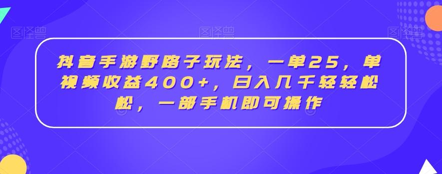 抖音手游野路子玩法，一单25，单视频收益400+，日入几千轻轻松松，一部手机即可操作【揭秘】-鼎铸网