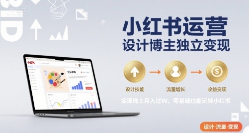 小红书运营设计博主独立变现，实现线上月入过W，零基础也能玩转小红书-鼎铸网