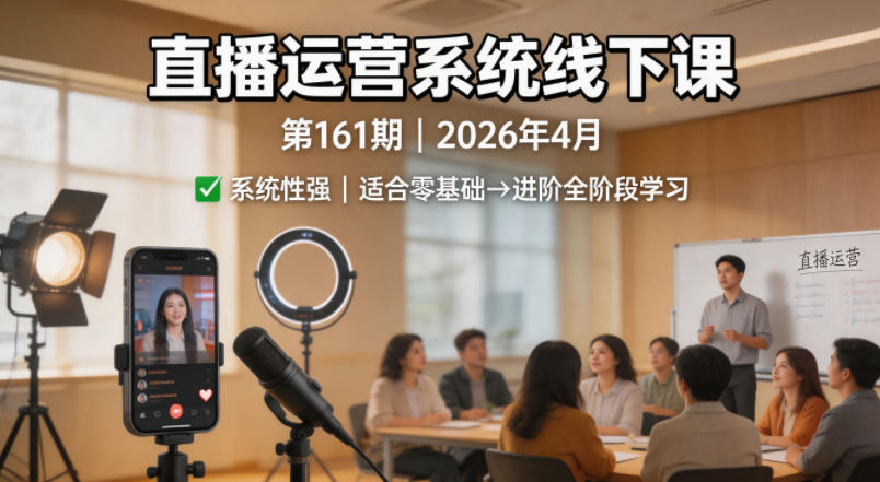 直播运营系统线下课第161期2026年4月，系统性强，适合零基础到进阶学习【录音+文档】-鼎铸网