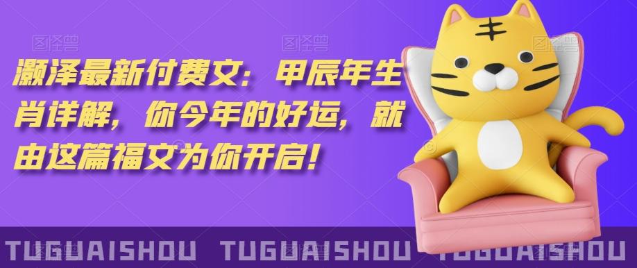 137fd9b289fc81f8d1c2c11f8afc1a6d.jpeg 泽灏最新费付文:甲年辰生肖详解,今你年的好运,就这由篇福文你为开启!