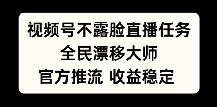 视频号不露脸直播任务，全民漂移大师，官方推流，收益稳定，全民可做【揭秘】-鼎铸网