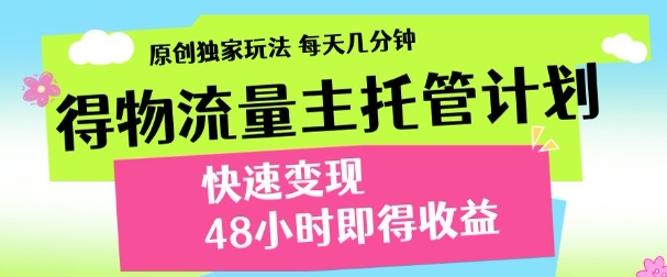 最新得物流量主计划，独家原创玩法，每天几分钟，快速变现，三至五天出收益【揭秘】-鼎铸网