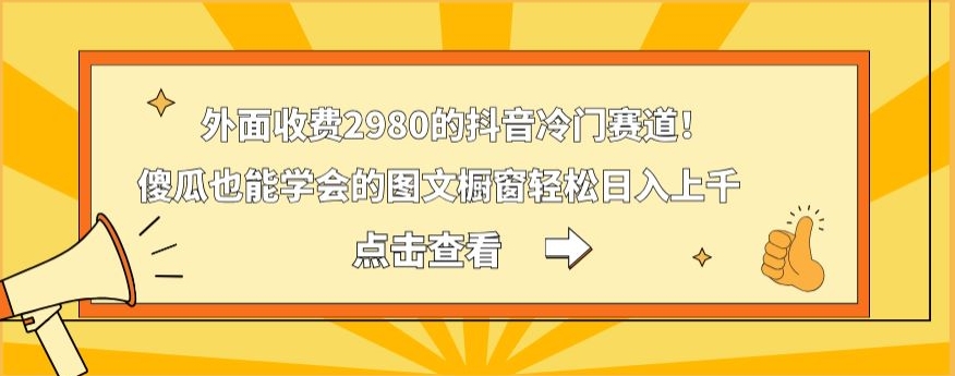 外面收费2980的抖音冷门赛道！傻瓜也能学会的图文橱窗轻松日入上千-鼎铸网