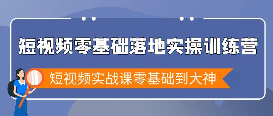 短视频零基础落地实战特训营，短视频实战课零基础到大神-鼎铸网