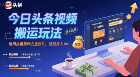 今日头条视频搬运玩法，运用批量剪辑去重软件，轻松月入1w+-鼎铸网