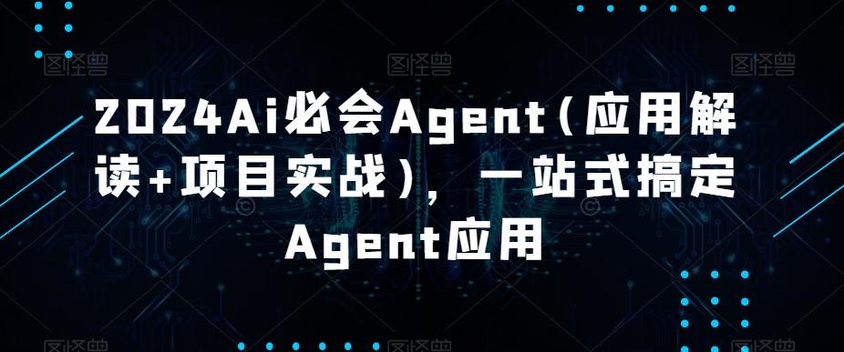 2024Ai必会Agent(应用解读+项目实战)，一站式搞定Agent应用-鼎铸网