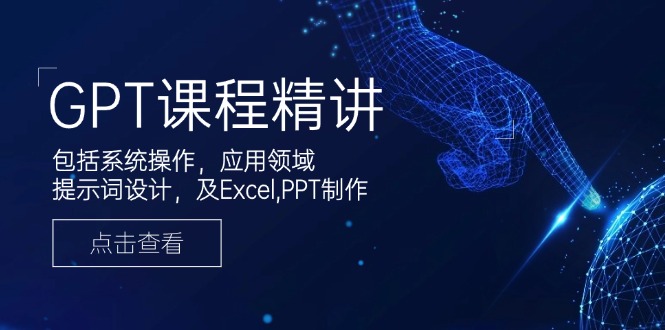 GPT课程精讲，包括系统操作，应用领域，提示词设计，及Excel,PPT制作-鼎铸网