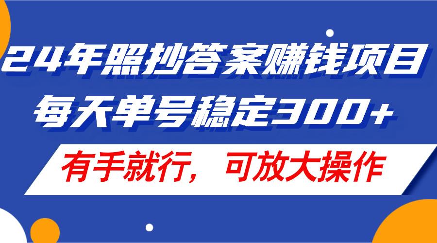 24年照抄答案赚钱项目，每天单号稳定300+，有手就行，可放大操作-鼎铸网