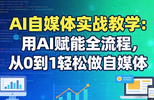 AI自媒体实战教学：用AI赋能全流程，从0到1轻松做自媒体-鼎铸网