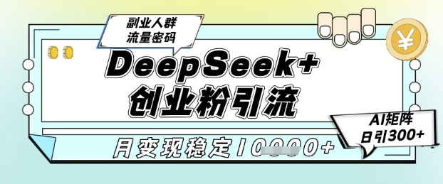 DeepSeek+创业粉精准引流，全新分享课4.0玩法，AI矩阵日引300+，多种变现方式，稳定月入1W-鼎铸网