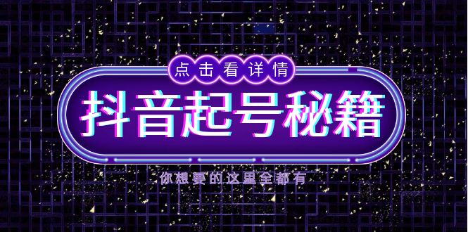 抖音起号秘籍，掌握抖音算法与鱼塘玩法，快速获取流量，打造爆款直播间-鼎铸网