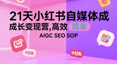 21天小红书自媒体成长变现营，高效 简单 AIGC SEO SOP-鼎铸网