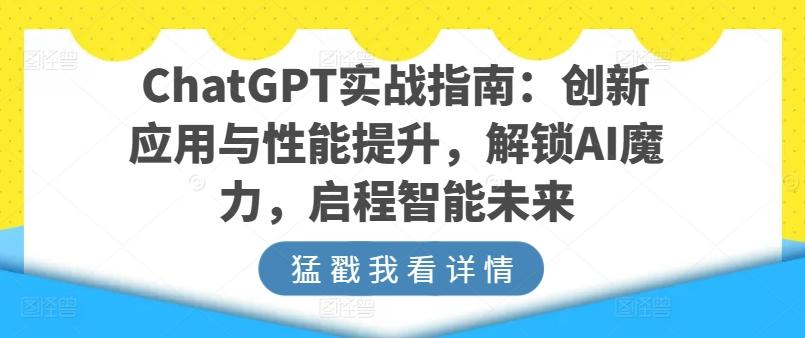 ChatGPT实战指南：创新应用与性能提升，解锁AI魔力，启程智能未来-鼎铸网