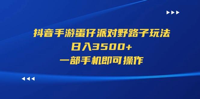 抖音手游蛋仔派对野路子玩法，日入3500+，一部手机即可操作-鼎铸网