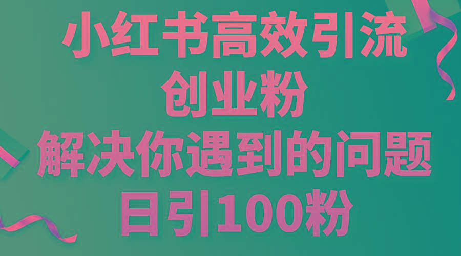 小红书高效引流创业粉，解决你遇到的问题，日引100粉-鼎铸网