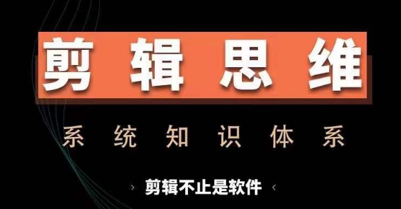 剪辑思维系统课，从软件到思维，系统学习实操进阶，从讲故事到剪辑技巧全覆盖-鼎铸网