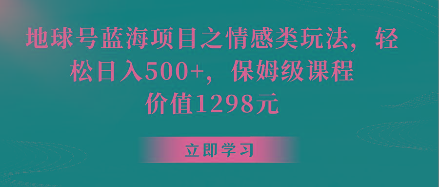 地球号蓝海项目之情感类玩法，轻松日入500+，保姆级教程-鼎铸网