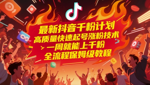 最新抖音千粉计划，高质量快速起号涨粉技术，一周就能上千粉，全流程保姆级教程-鼎铸网