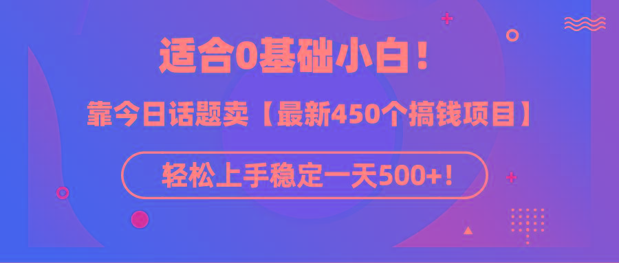 (9268期)适合0基础小白！靠今日话题卖【最新450个搞钱方法】轻松上手稳定一天500+！-鼎铸网