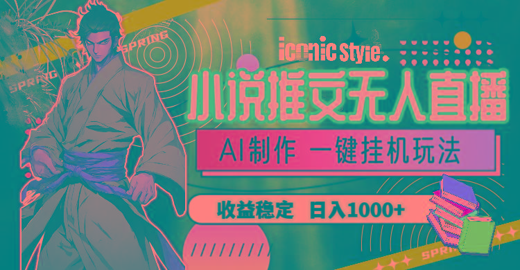 小说推文无人直播一键挂机最新玩法，AI制作，收益稳定，日入1000+-鼎铸网
