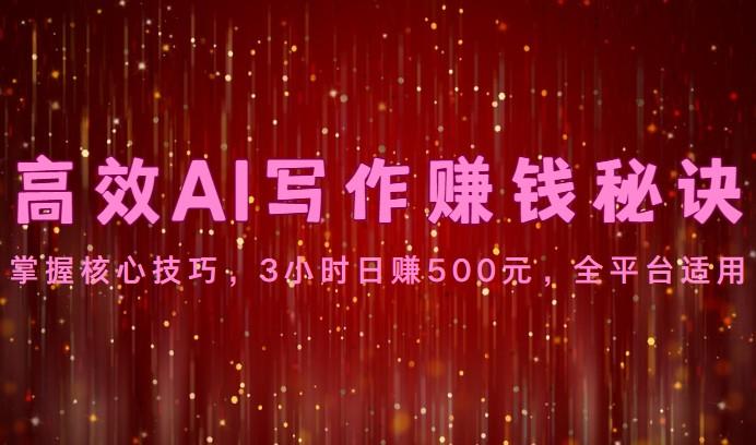高效AI写作赚钱秘诀：掌握核心技巧，3小时日赚500元，全平台适用-鼎铸网