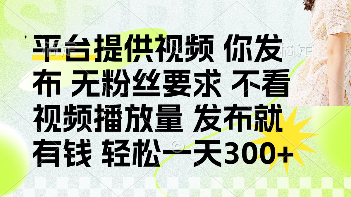 发布平台提供视频就有钱 无粉丝要求 不看视频播放量 发布就有钱 一天300+-鼎铸网