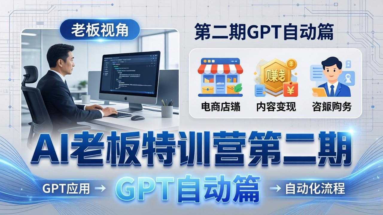 AI老板特训营第二期GPT自动篇：GPT应用+赚钱案例+自动化流程，老板AI降本增效课-鼎铸网