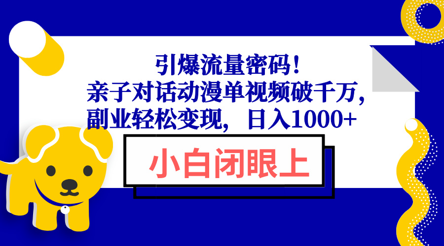 引爆流量密码！亲子对话动漫单视频破千万，副业轻松变现，日入1000+-鼎铸网