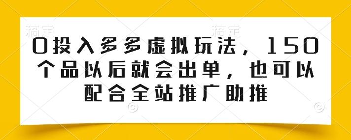 0投入多多虚拟玩法，150个品以后就会出单，也可以配合全站推广助推-鼎铸网