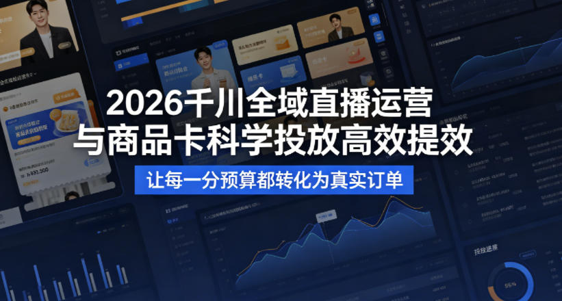 2026千川全域直播运营跟商品卡，科学投放，高效提效，让每一分预算都转化为真实订单-鼎铸网