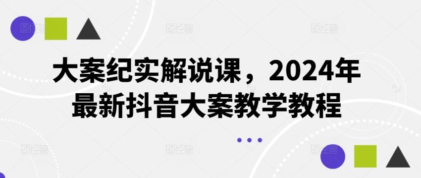 大案纪实解说课，2024年最新抖音大案教学教程-鼎铸网