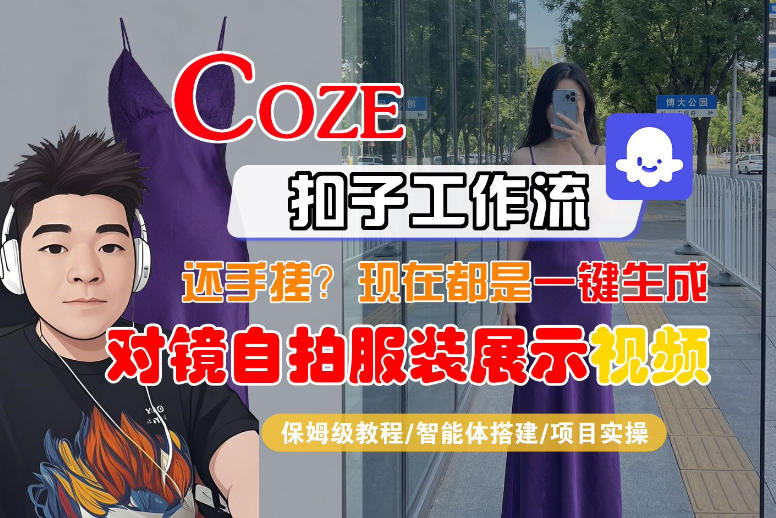 Coze智能体工作流一键生成“对镜自拍服装展示“短视频，全流程保姆级教学-鼎铸网
