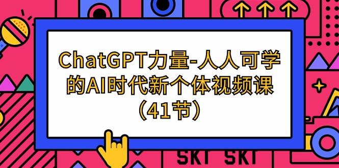 (9670期)ChatGPT-力量-人人可学的AI时代新个体视频课(41节)-鼎铸网