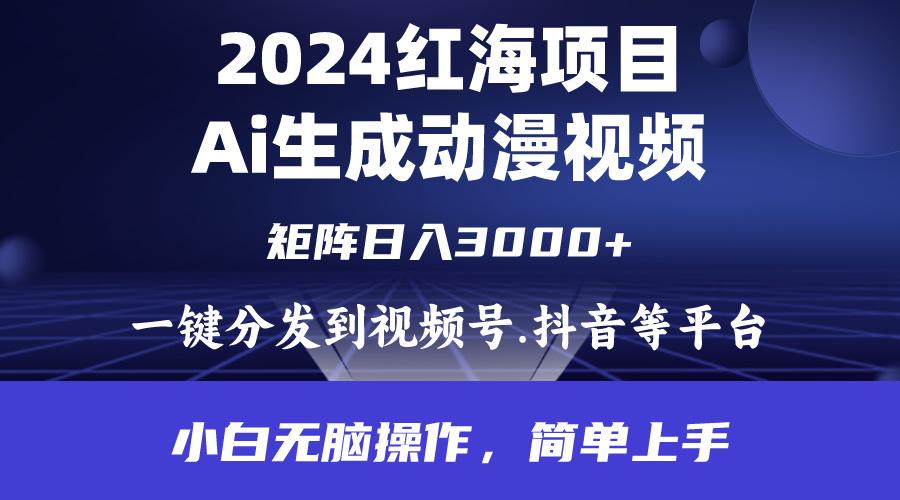 (9892期)2024年红海项目.通过ai制作动漫视频.每天几分钟。日入3000+.小白无脑操…-鼎铸网