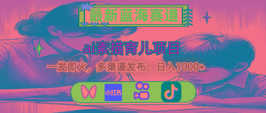 最新蓝海赛道，ai素描育儿项目，一发即火，多渠道发布，日入1000+-鼎铸网