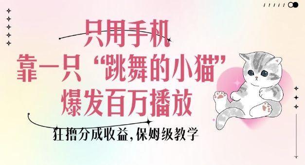 只用手机靠一只“跳舞的小猫”爆发百万播放，狂撸分成收益，保姆级教学-鼎铸网