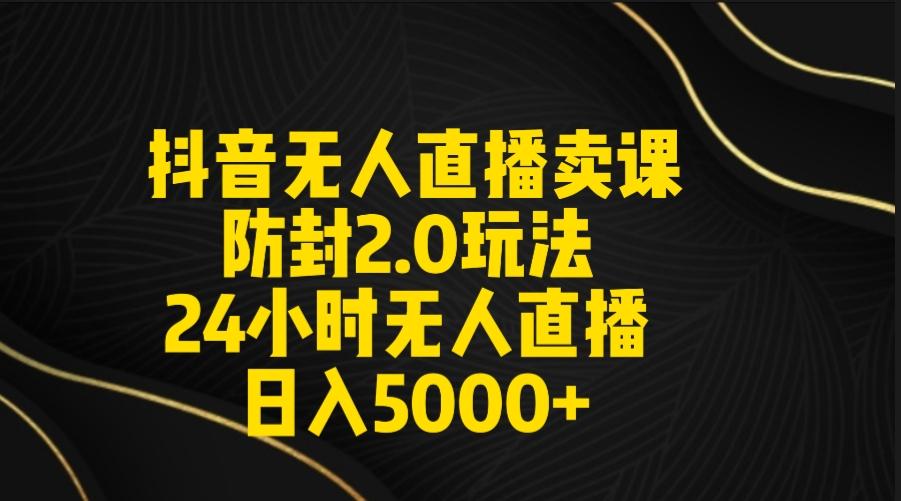 抖音无人直播卖课防封2.0玩法 打造日不落直播间 日入5000+附直播素材+音频-鼎铸网