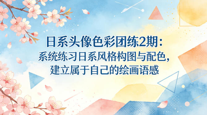 日系头像色彩团练2期：系统练习日系风格构图与配色，建立属于自己的绘画语感-鼎铸网