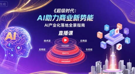 超级时代：AI助力商业新势能直播课，AI产业化落地全景指南-鼎铸网