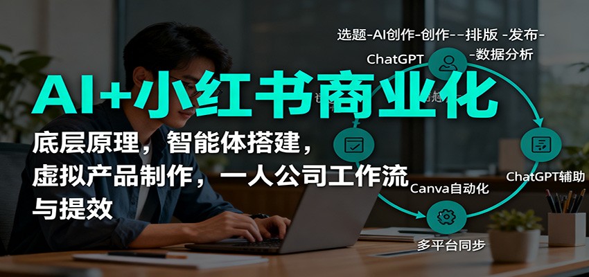 AI+小红书商业化，底层原理，智能体搭建，虚拟产品制作，一人公司工作流与提效-鼎铸网